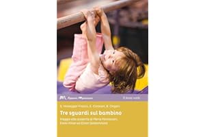 Tre sguardi sul bambino: Viaggio alla scoperta di Maria Montessori, Emmi Pikler ed Elinor Goldschmied (Appunti Montessori)