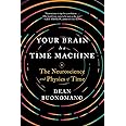 Your Brain Is a Time Machine – The Neuroscience and Physics of Time