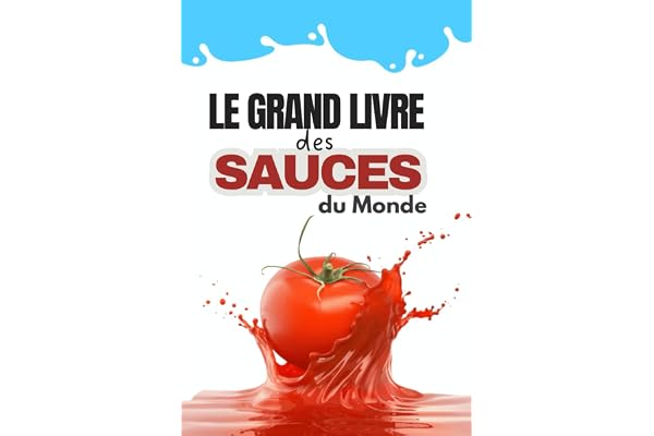 Le Grand Livre des Sauces du Monde | 120 recettes incontournables pour sublimer vos plats du quotidien aux repas gastronomiques: Sauces classiques, ... astuces de chef et idées d’accompagnements