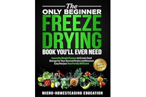 The Only Beginner Freeze Drying Book You'll Ever Need: Learn the Simple Process to Create Food Storage for Your Survival Pantry and Discover Easy Recipes Your Family Will Love