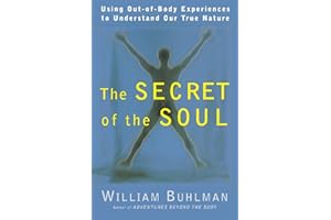 The Secret of the Soul: Using Out-of-Body Experiences to Understand Our True Nature