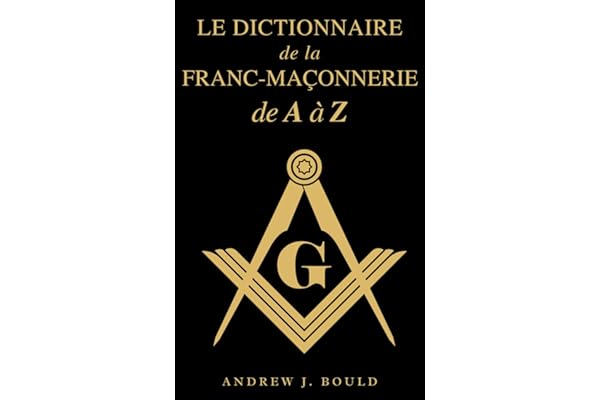 Le Dictionnaire de la Franc-Maçonnerie de A à Z: Un guide complet des symboles, rituels, mystères, traditions et histoire pour les francs-maçons et les esprits curieux