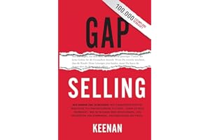 Gap Selling: Den Kunden zum Ja bringen: Wie problembezogenes Verkaufen den Umsatz steigert, indem es alles verändert, was Sie über Beziehungen, das Überwinden von Einwänden, das Abschließen und den