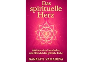 Das spirituelle Herz: – Herzchakra öffnen, das Herz heilen, Liebe fließen lassen – Mit Metta, Gebet & Bhakti zum Herzmenschen werden (Meisterwerke des ... Lehrwerke für ein bewusstes Leben, Band 5)