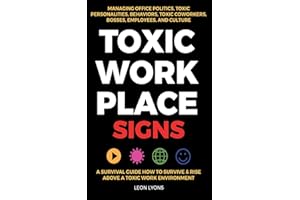 Toxic Workplace Signs; A Survival Guide How to Survive & Rise Above a Toxic Work Environment, Managing Office Politics, Toxic Personalities, Behaviors, Toxic Coworkers, Bosses, Employees, and Culture