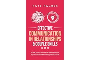 Effective Communication In Relationships & Couple Skills (2 in 1): 33+ Skills, Activities & Questions To Help You Better Communicate, Deepen Your Connection & Enhance Intimacy & Passion in Your Life