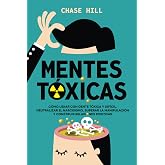 Mentes tóxicas: Cómo lidiar con gente tóxica y difícil, neutralizar el narcisismo, superar la manipulación y construir relaci
