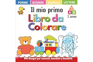 Il mio primo libro da colorare 1 anno: 100 disegni con lettere, numeri, forme, giocattoli e animali dalla A alla Z. Fogli e album da colorare per bambini e neonati di 1, 2, 3 e 4 anni