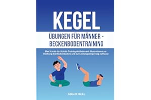 Kegel Übungen für Männer - Beckenbodentraining: Der Schritt-für-Schritt-Trainingsleitfaden mit Illustrationen zur Stärkung des Beckenbodens und zur Leistungssteigerung zu Hause