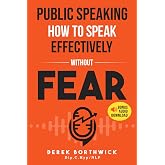 Public Speaking How To Speak Effectively Without Fear: The Secret To Highly Effective Speaking &amp; Presentation Skills In Perso