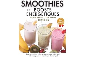 Smoothies et Boosts Energétiques, 100 recettes pour revitaliser votre quotidien: Des idées saines et savoureuses énergisantes, détox ou protéinées à ... pour faire le plein d'énergie et de vitalité
