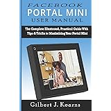 Facebook Portal Mini User Manual: The Complete Illustrated, Practical Guide with Tips & Tricks to Maximizing your Portal Mini