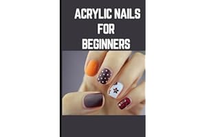 ACRYLIC NAILS FOR BEGINNERS: Step By Step Instructions On How To Apply Acrylics By Yourself and Produce Spectacular Nail Art Designs At Home
