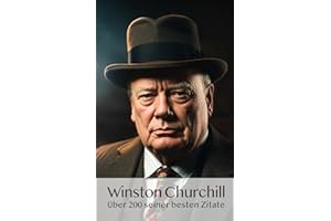 Winston Churchill - Über 200 seiner besten Zitate: Inspirierende Zitate und zeitlose Lebensweisheiten.