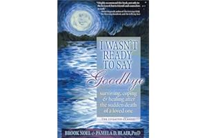 I Wasn't Ready to Say Goodbye: Surviving, Coping and Healing After the Sudden Death of a Loved One