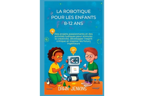 La robotique pour les enfants 8-12 ans: Des projets passionnants et des activités ludiques pour stimuler la créativité, développer l'esprit critique et inspirer les futurs ingénieurs.