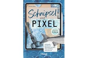 Schnipsel und Pixel: Individuelles gestalten mit Skizzenbuch und Tablet, Pinsel und Plotter, Schere und Scan - digital handmade