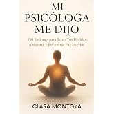MI PSIC&Oacute;LOGA ME DIJO: 150 Sesiones para Sanar Tus Heridas, Abrazarte y Encontrar Paz Interior
