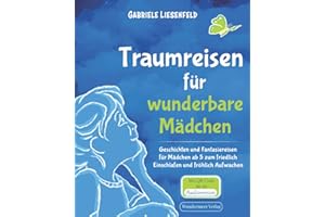 Traumreisen für wunderbare Mädchen Geschichten und Fantasiereisen für Mädchen ab 5 zum friedlich Einschlafen und fröhlich Aufwachen