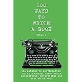 100 WAYS TO WRITE A BOOK Volume 1: 100 authors in conversation with Alex Pearl about their backgrounds, motivations and worki