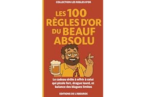 Les 100 Règles d'Or du Beauf Absolu: Le cadeau drôle à offrir à celui qui picole fort, drague lourd, et balance des blagues limites