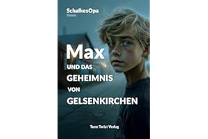 Max und das Geheimnis von Gelsenkirchen: Ein MAXR-Roman von SchalkesOpa (Max, ein Junge aus Gelsenkirchen, Band 4)