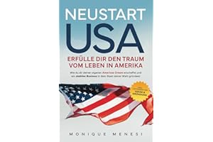 Neustart USA – Erfülle dir den Traum vom Leben in Amerika: Wie du dir deinen eigenen American Dream erschaffst und ein stabiles Business in dem Staat ... Inkl. Leitfaden für Visum und Gründung