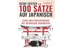 Deine ersten 100 Sätze auf Japanisch - Lerne und perfektioniere die Grundlagen von Grammatik und Satzbau in wenigen Wochen als Anfänger | Inklusive Online Lernmaterial (Japanisch-Lernen Komplettpaket)