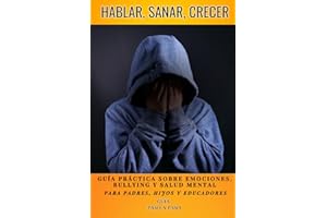 HABLAR, SANAR, CRECER: Guía práctica sobre EMOCIONES / BULLYING / SALUD MENTAL para padres / hijos / educadores