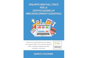 SVILUPPO WEB FULL STACK PER LA CERTIFICAZIONE LPI WEB DEVELOPMENT ESSENTIALS: La Risorsa di Studio Ideale per Principianti per Imparare HTML, CSS, ... Applicazioni Web Complete e Funzionali