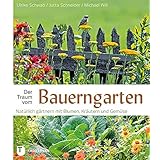 Der Traum vom Bauerngarten - Natürlich gärtnern mit Blumen: Natürlich gärtnern mit Blumen, Kräutern und Gemüse