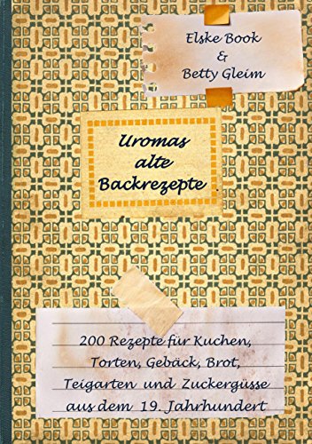 Download Uromas alte Backrezepte: 200 Rezepte für Kuchen, Torten, Gebäck, Brot, Teigwaren und Zuckergüsse aus dem 19. Jahrhundert Download Uromas alte Backrezepte: 200 Rezepte für Kuchen, Torten, Gebäck, Brot, Teigwaren und Zuckergüsse aus dem 19. Jahrhundert