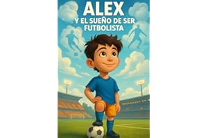 Alex y el Sueño de Ser Futbolista: Una historia inspiradora de fútbol, amistad y confianza para niños de 6 a 10 años