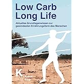 Low Carb Long Life: Aktuelles Grundlagenwissen zur gesündesten Ernährungsform des Menschen