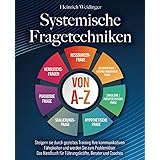 Systemische Fragetechniken von A-Z: Steigern sie durch gezieltes Training Ihre kommunikativen Fähigkeiten und werden Sie zum 