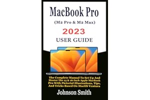 MacBook Pro (M2 Pro & M2 Max) 2023 User Guide: The Complete Manual To Set Up And Master The 14 & 16-Inch Apple MacBook Pro With Pictorial Illustrations, Tips, And Tricks Based On MacOS Ventura