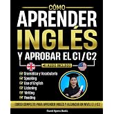 C&oacute;mo Aprender Ingl&eacute;s y Aprobar el C1 / C2: Curso Completo Para Aprender Ingl&eacute;s y Alcanzar Un Nivel C1 / C2 [Audio Incluido]
