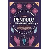 P&eacute;ndulo para Principiantes: La gu&iacute;a pr&aacute;ctica de radiestesia y sanaci&oacute;n para desbloquear la magia que llevas dentro y cambiar