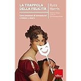 La trappola della felicità. Come smettere di tormentarsi e iniziare a vivere. Nuova ediz.