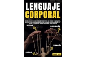 LENGUAJE CORPORAL: Cómo analizar a las personas y descifrar sus gestos y emociones, usar la inteligencia emocional para entender la comunicación no verbal y defenderse de las técnicas de manipulación