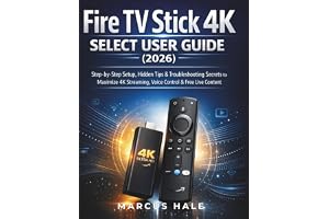 FIRE TV STICK 4K SELECT USER GUIDE (2026): Step by Step Setup, Hidden Tips & Troubleshooting Secrets to Maximize 4K Streaming, Voice Control & Free Live Content