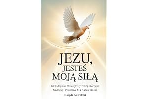 JEZU, JESTEŚ MOJĄ SIŁĄ: Jak Odzyskać Wewnętrzny Pokój, Rozpalić Nadzieję i Powierzyć Mu Każdą Troskę
