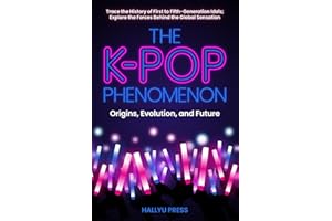The K-Pop Phenomenon: Origins, Evolution, and Future — Trace the History of First to Fifth-Generation Idols; Explore the Forces Behind the Global Sensation