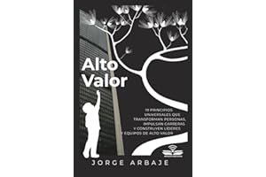 Alto Valor: 19 PRINCIPIOS UNIVERSALES QUE TRANSFORMAN PERSONAS, IMPULSAN CARRERAS Y CONSTRUYEN LÍDERES Y EQUIPOS DE ALTO VALOR