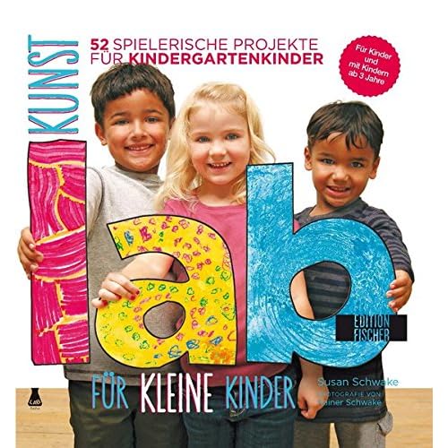 Kunst-Lab für kleine Kinder: 52 spielerische Projekte für Kindergartenkinder (Lab-Reihe)