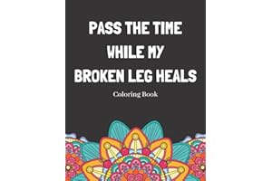 Pass The Time While My Broken Leg Heals Coloring Book: Relaxing Pattern Coloring Book Perfect Gift Idea For Someone Thats Broken A Bone To Help Unwind And De-stress