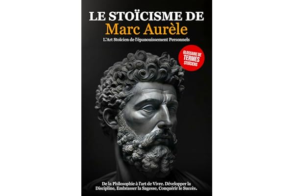 Le Stoïcisme de Marc Aurèle: De la Philosophie à l'art de Vivre. Développer la Discipline, Embrasser la Sagesse, Conquérir le Succès - L'Art Stoïcien de l'épanouissement Personnel.