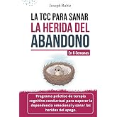 La TCC para sanar la herida de abandono En 6 semanas: Programa de terapia cognitivo conductual para superar la dependencia em