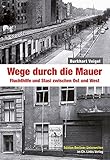 Wege durch die Mauer: Fluchthilfe und Stasi zwischen Ost und West by 