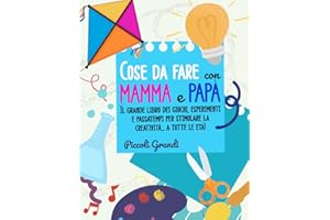 Cose da fare con mamma e papà (ma anche con la maestra e gli amici!): Il grande libro dei giochi, esperimenti e passatempi per stimolare la creatività a tutte le età!